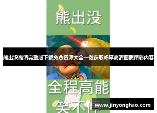 熊出没高清完整版下载免费资源大全一键获取畅享高清画质精彩内容